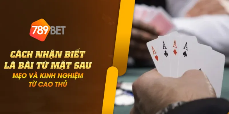 Cách nhận biết lá bài từ mặt sau - Mẹo và kinh nghiệm từ cao thủ 1 Cach nhan biet la bai tu mat sau 1 1