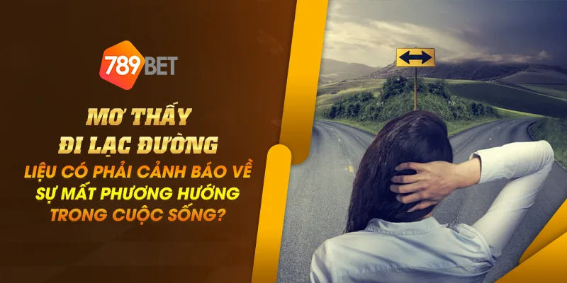 Mơ thấy đi lạc đường - Liệu có phải cảnh báo về sự mất phương hướng trong cuộc sống? 1 Anh dai dien mo thay di lac duong lieu co phai canh bao ve su mat phuong huong trong cuoc song