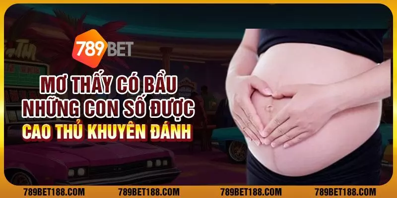 Mơ thấy có bầu: Những con số được cao thủ khuyên đánh 1 Mơ thấy có bầu: Những con số được cao thủ khuyên đánh